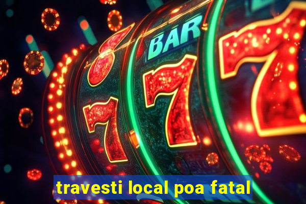 travesti local poa fatal